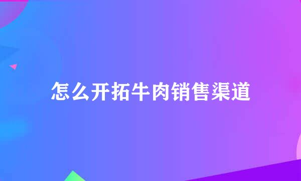 怎么开拓牛肉销售渠道