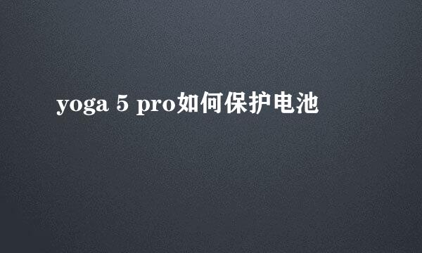 yoga 5 pro如何保护电池