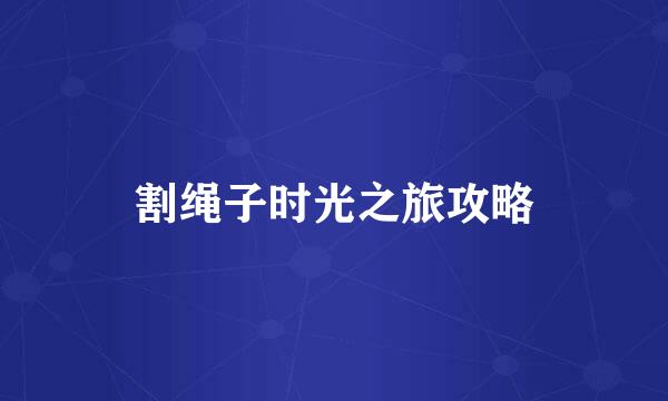割绳子时光之旅攻略