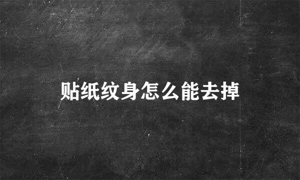 贴纸纹身怎么能去掉