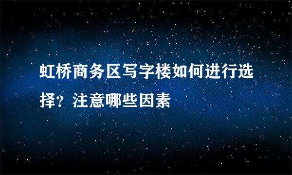 虹桥商务区写字楼如何进行选择？注意哪些因素