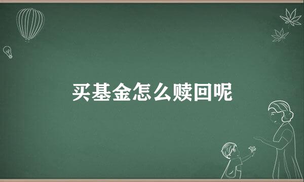 买基金怎么赎回呢
