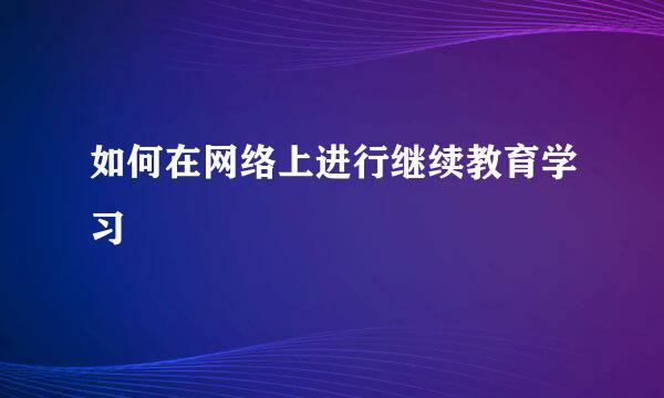 如何在网络上进行继续教育学习