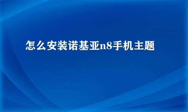 怎么安装诺基亚n8手机主题