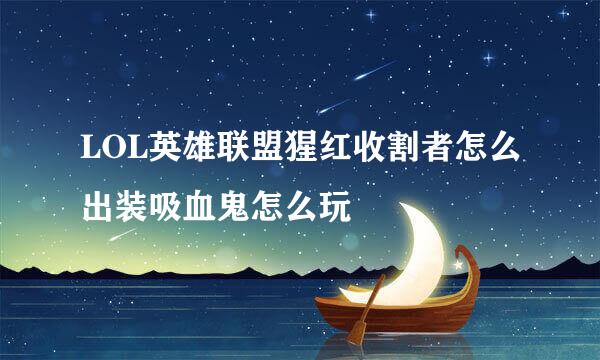 LOL英雄联盟猩红收割者怎么出装吸血鬼怎么玩