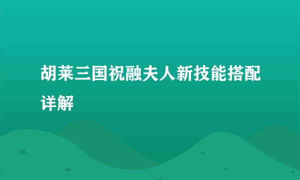 胡莱三国祝融夫人新技能搭配详解