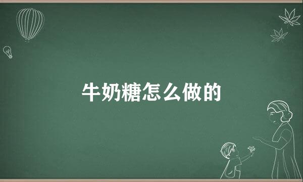 牛奶糖怎么做的