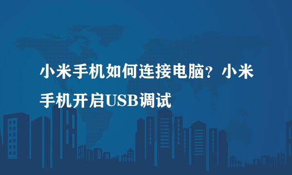 小米手机如何连接电脑？小米手机开启USB调试