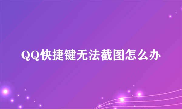 QQ快捷键无法截图怎么办