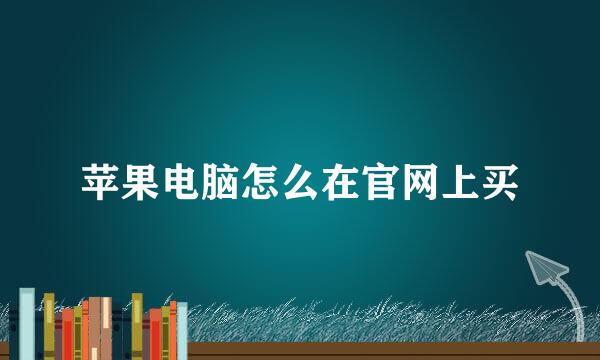 苹果电脑怎么在官网上买