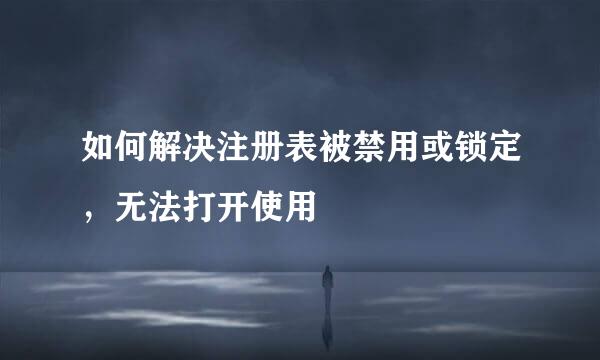 如何解决注册表被禁用或锁定，无法打开使用