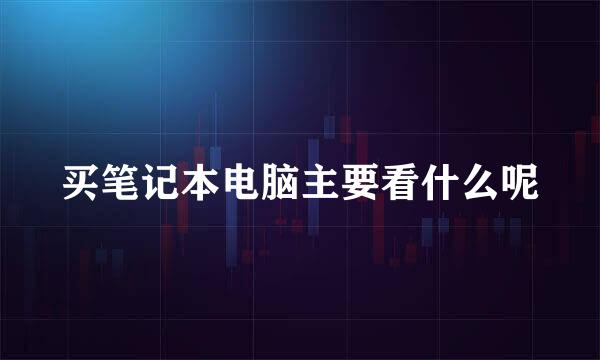买笔记本电脑主要看什么呢