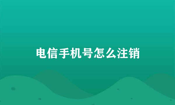 电信手机号怎么注销