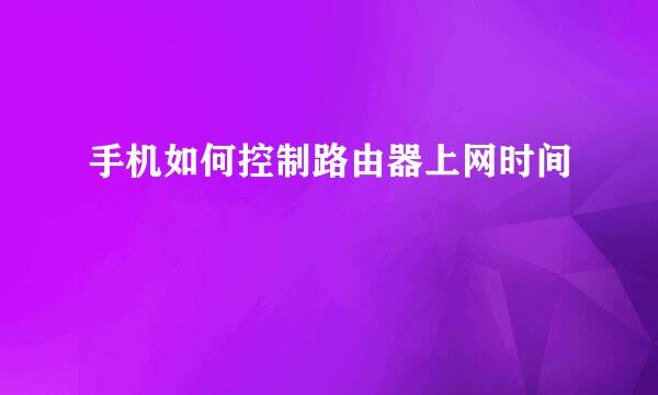 手机如何控制路由器上网时间
