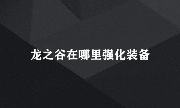 龙之谷在哪里强化装备