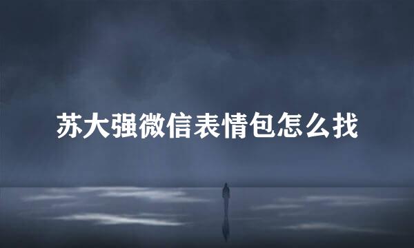 苏大强微信表情包怎么找