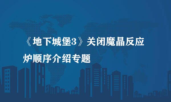《地下城堡3》关闭魔晶反应炉顺序介绍专题