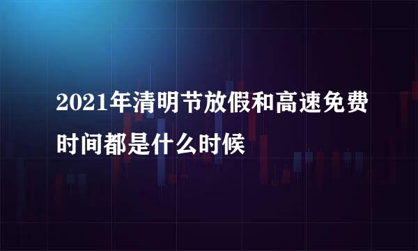 2021年清明节放假和高速免费时间都是什么时候