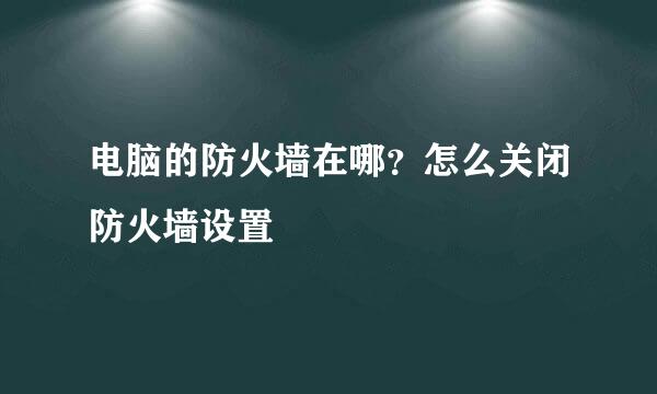 电脑的防火墙在哪？怎么关闭防火墙设置