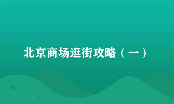 北京商场逛街攻略（一）