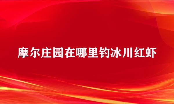 摩尔庄园在哪里钓冰川红虾