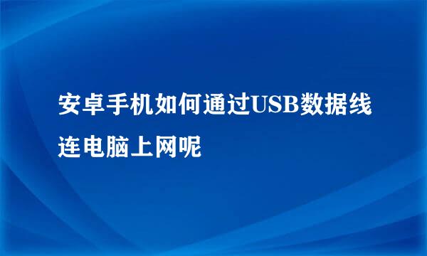 安卓手机如何通过USB数据线连电脑上网呢