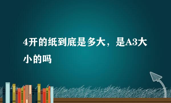 4开的纸到底是多大，是A3大小的吗