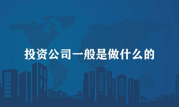 投资公司一般是做什么的