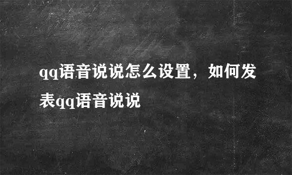 qq语音说说怎么设置，如何发表qq语音说说