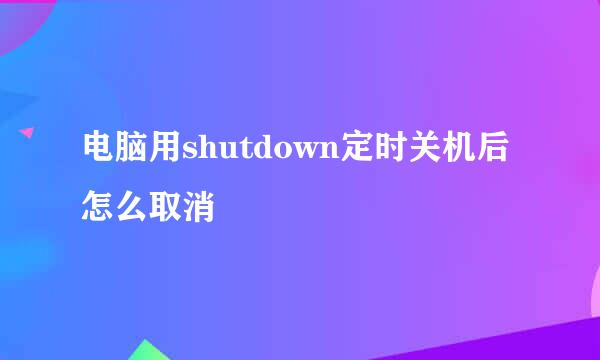 电脑用shutdown定时关机后怎么取消