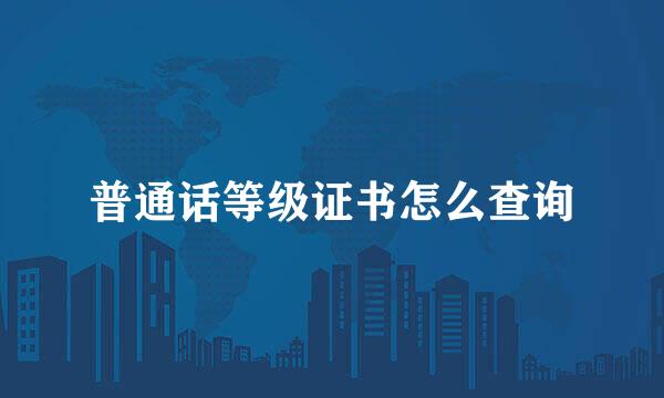 普通话等级证书怎么查询