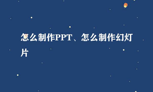 怎么制作PPT、怎么制作幻灯片