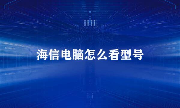 海信电脑怎么看型号