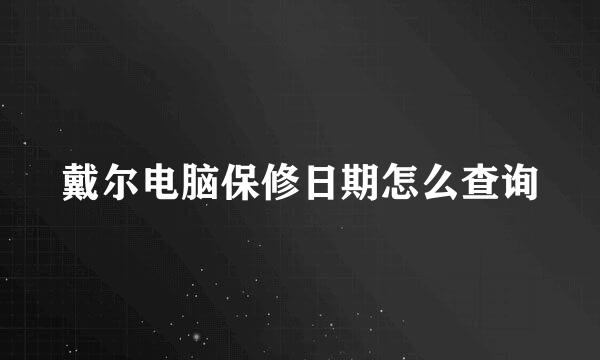 戴尔电脑保修日期怎么查询