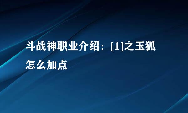 斗战神职业介绍：[1]之玉狐怎么加点
