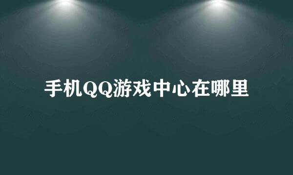 手机QQ游戏中心在哪里