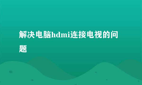 解决电脑hdmi连接电视的问题