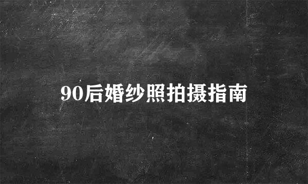 90后婚纱照拍摄指南
