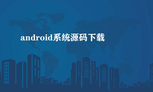 android系统源码下载