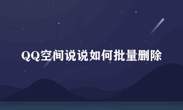 QQ空间说说如何批量删除