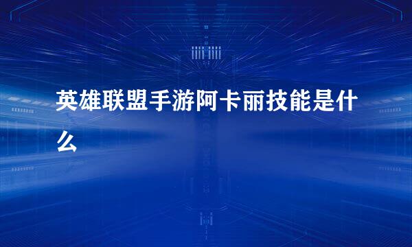 英雄联盟手游阿卡丽技能是什么