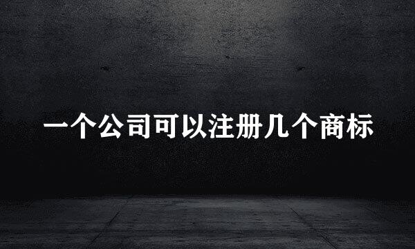 一个公司可以注册几个商标