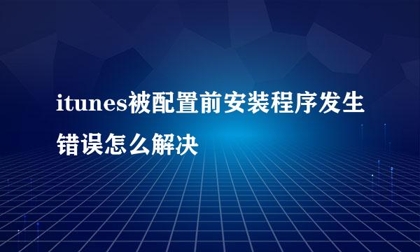 itunes被配置前安装程序发生错误怎么解决