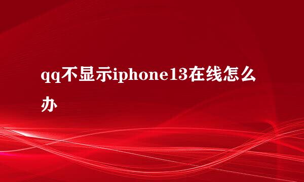 qq不显示iphone13在线怎么办