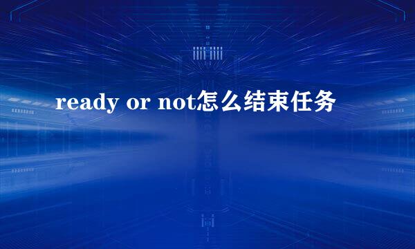 ready or not怎么结束任务