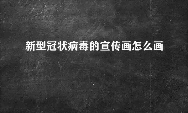 新型冠状病毒的宣传画怎么画