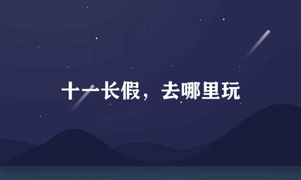 十一长假，去哪里玩