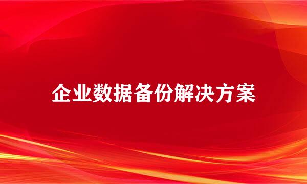 企业数据备份解决方案