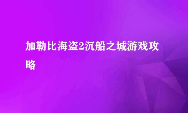 加勒比海盗2沉船之城游戏攻略