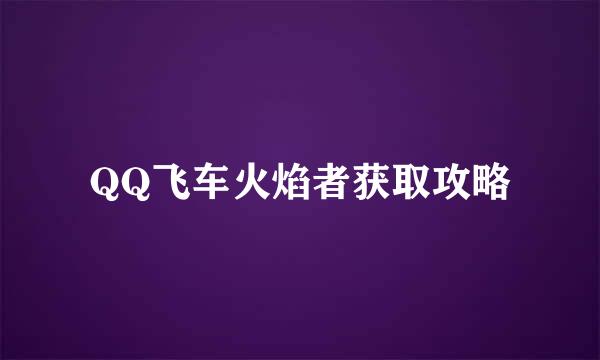 QQ飞车火焰者获取攻略